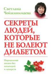 Секреты людей, которые не болеют диабетом. Нормальная жизнь без инъекций и лекарств