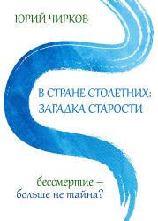 В стране столетних: загадка старости. Бессмертие – больше не тайна?