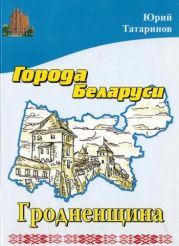 Города Беларуси в некоторых интересных исторических сведениях. Гродненщина