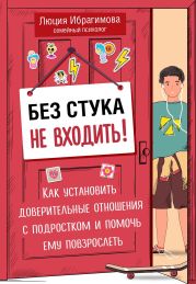 Без стука не входить! Как установить доверительные отношения с подростком и помочь ему повзрослеть