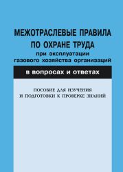 Межотраслевые правила по охране труда при эксплуатации газового хозяйства организаций в вопросах и ответах. Пособие для изучения и подгот