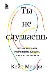 Ты не слушаешь. Что мы упускаем, разучившись слушать, и как это исправить