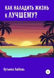 Как наладить жизнь к лучшему?