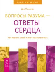 Вопросы разума - ответы сердца. Как вернуть своей жизни осмысленность