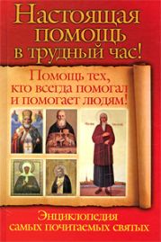 Настоящая помощь в трудный час. Помощь тех, кто всегда помогал людям! Энциклопедия самых почитаемых святых