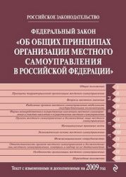 Федеральный закон РФ «Об общих принципах организации местного самоуправления в Российской Федерации». Текст с изменениями и дополнениями на 2009 год