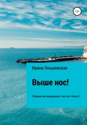 Выше нос! Сборник мотивирующих текстов. Книга 3