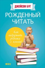 Рожденный читать. Как подружить ребенка с книгой