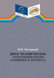 Дитя человеческое.Психофизиология развития и регресса