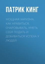 Мощная харизма. Как нравиться, очаровывать, уметь себя подать и добиваться успеха у людей