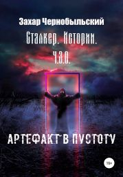 Сталкер. Истории. Ч.З.О. Артефакт в пустоту