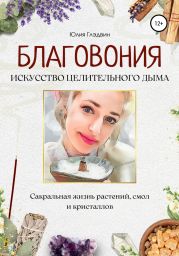 Благовония: искусство целительного дыма. Сакральная жизнь растений, смол и кристаллов