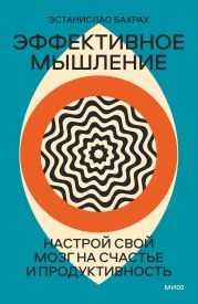 Эффективное мышление. Настрой свой мозг на счастье и продуктивность