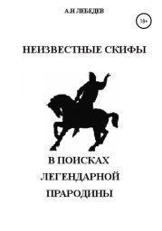 Неизвестные скифы: в поисках Легендарной Прародины