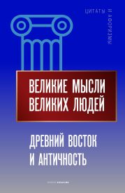 Великие мысли великих людей. Древний Восток и Античность