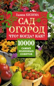 Сад и огород. Что? Когда? Как? 10000 самых полезных советов