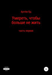 Умереть, чтобы больше не жить. Часть первая