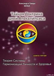 Тайная Доктрина дней Апокалипсиса. Книга 5. Теория системы гармонизации личности и здоровья