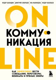 Online-коммуникация. Как эффективно вести совещания, переговоры, вебинары и прямые эфиры