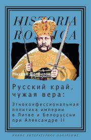 Русский край, чужая вера. Этноконфессиональная политика империи в Литве и Белоруссии при Александре II