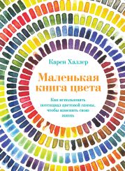 Маленькая книга цвета. Как использовать потенциал цветовой гаммы, чтобы изменить свою жизнь