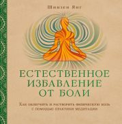 Естественное избавление от боли. Как облегчить и растворить физическую боль с помощью практики медитации