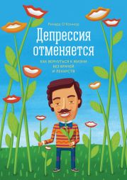 Депрессия отменяется. Как вернуться к жизни без врачей и лекарств