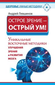 Острое зрение - острый ум! Уникальные восточные методики улучшения зрения и развития мозга