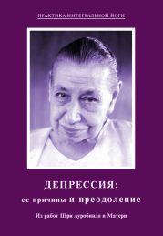 Депрессия: ее причины и преодоление. Из работ Шри Ауробиндо и Матери