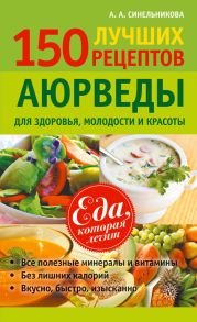 150 лучших рецептов Аюрведы для здоровья, молодости и красоты