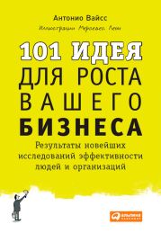 101 идея для роста вашего бизнеса. Результаты новейших исследований эффективности людей и организаций