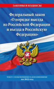 Федеральный закон «О порядке выезда из Российской Федерации и въезда в Российскую Федерацию». Текст с изменениями и дополнениями на 2023 год