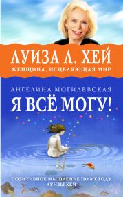 Я всё могу! Позитивное мышление по методу Луизы Хей