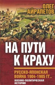 На пути к краху. Русско-японская война 1904–1905 гг. Военно-политическая история