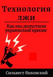 Технология лжи. Как мы допустили украинский кризис