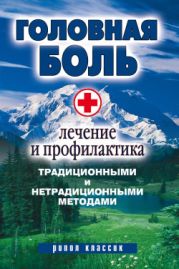 Головная боль. Лечение и профилактика традиционными и нетрадиционными методами