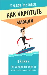 Как укротить эмоции. Техники по самоконтролю от профессионального психолога