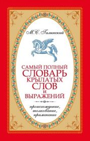 Самый полный словарь крылатых слов и выражений. Происхождение, толкование, применение