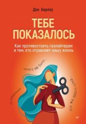 Тебе показалось. Как противостоять газлайтерам и тем, кто отравляет нашу жизнь