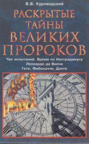 Раскрытые тайны великих пророков. Час испытаний по Нострадамусу. Леонардо да Винчи. Фибоначчи. Данте. Гете.