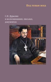 Под тенью века. С. Н. Дурылин в воспоминаниях, письмах, документах