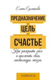 Предназначение. Цель. Счастье. Как раскрыть себя и прожить свою настоящую жизнь