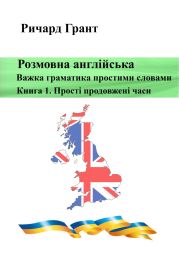 Розмовна англійська. Важка граматика простими словами. Книга 1. Прості продовжені часи.