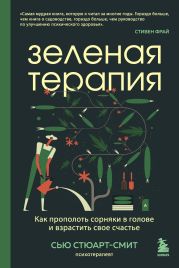 Зеленая терапия. Как прополоть сорняки в голове и взрастить свое счастье