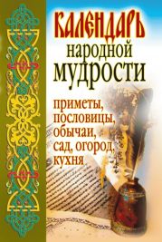 Календарь народной мудрости. Приметы, пословицы, обычаи, сад, огород, кухня