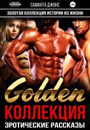 Золотая Коллекция. Истории из Жизни. Golden Коллекция. Эротические рассказы