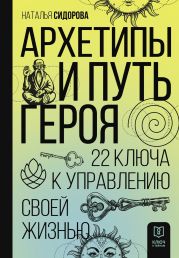 Архетипы и Путь Героя. 22 ключа к управлению своей жизнью