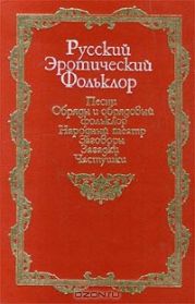 Русский эротический фольклор [Песни. Обряды и обрядовый фольклор. Народный театр. Заговоры. Загадки. Частушки]