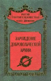 Зарождение Добровольческой армии (Сборник воспоминаний участников событий на Дону и Кубани)