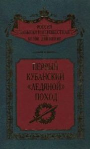 Первый кубанский Ледяной поход (Воспоминания участников событий на Дону и Кубани зимой и весной 1918 г)